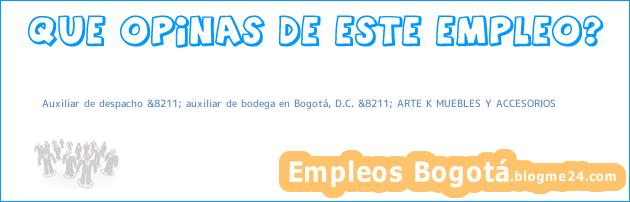 Auxiliar de despacho &8211; auxiliar de bodega en Bogotá, D.C. &8211; ARTE K MUEBLES Y ACCESORIOS