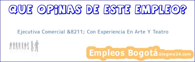 Ejecutiva Comercial &8211; Con Experiencia En Arte Y Teatro