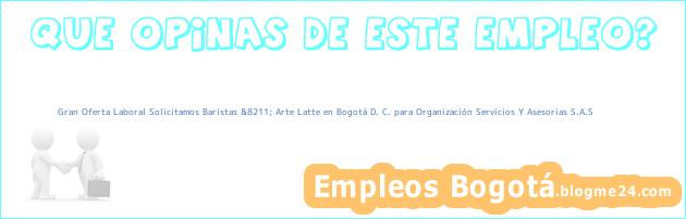 Gran Oferta Laboral Solicitamos Baristas &8211; Arte Latte en Bogotá D. C. para Organización Servicios Y Asesorias S.A.S