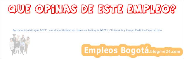 Recepcionista bilingue &8211; con disponibilidad de tiempo en Antioquia &8211; Clínica Arte y Cuerpo Medicina Especializada