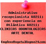 Administrativo recepcionista &8211; con experiencia en Atlántico &8211; CLINICAS ODONTOLOGICAS ARTE DENTAL