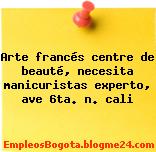 Arte francés centre de beauté, necesita manicuristas experto, ave 6ta. n. cali