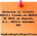Atencion al Cliente &8211; tienda en MUSEO DE ARTE en Bogotá, D.C. &8211; Matempo SAS