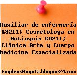 Auxiliar de enfermería &8211; Cosmetologa en Antioquia &8211; Clínica Arte y Cuerpo Medicina Especializada