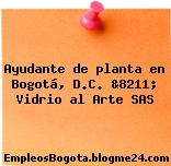 Ayudante de planta en Bogotá, D.C. &8211; Vidrio al Arte SAS