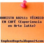 BARISTA &8211; TÉCNICO EN CAFÉ (Experiencia en Arte latte)