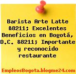 Barista Arte Latte &8211; Excelentes Beneficios en Bogotá, D.C. &8211; Importante y reconocido restaurante