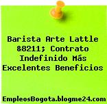 Barista Arte Lattle &8211; Contrato Indefinido Más Excelentes Beneficios