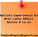 Barista Experiencia En Arte Latte &8211; Asiste A La Co