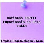 Baristas &8211; Experiencia En Arte Latte