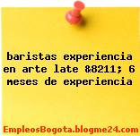 baristas experiencia en arte late &8211; 6 meses de experiencia