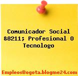 Comunicador Social &8211; Profesional O Tecnologo