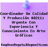 Coordinador De Calidad Y Producción &8211; Urgente Con Experiencia Y Conocimiento En Arte Gráficas
