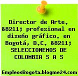 Director de Arte. &8211; profesional en diseño gráfico. en Bogotá, D.C. &8211; SELECCIONEMOS DE COLOMBIA S A S