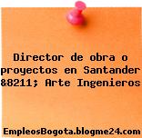 Director de obra o proyectos en Santander &8211; Arte Ingenieros