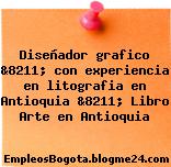 Diseñador grafico &8211; con experiencia en litografia en Antioquia &8211; Libro Arte en Antioquia