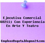 Ejecutiva Comercial &8211; Con Experiencia En Arte Y Teatro