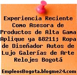 Experiencia Reciente Como Asesora de Productos de Alta Gama Aplique ya &8211; Ropa de Diseñador Autos de Lujo Galerías de Arte Relojes Bogotá