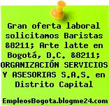Gran oferta laboral solicitamos Baristas &8211; Arte latte en Bogotá, D.C. &8211; ORGANIZACIÓN SERVICIOS Y ASESORIAS S.A.S. en Distrito Capital