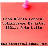 Gran Oferta Laboral Solicitamos Baristas &8211; Arte Latte
