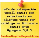 Jefe de estampación textil &8211; con experiencia en clientes venta por catálogo en Antioquia &8211; Arte Agregado.S.A.S