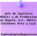 Jefe de logística &8211; y de Produccion en Bogotá, D.C. &8211; Colchones Arte y Lujo