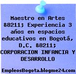 Maestro en Artes &8211; Experiencia 3 años en espacios educativos en Bogotá, D.C. &8211; CORPORACION INFANCIA Y DESARROLLO