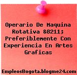 Operario De Maquina Rotativa &8211; Preferiblemente Con Experiencia En Artes Graficas