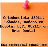 Ortodoncista &8211; Sábados. Mañana en Bogotá, D.C. &8211; un Arte Dental