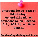 Ortodoncistas &8211; Odontòlogo especializado en ortodoncia en Bogotá, D.C. &8211; un Arte Dental