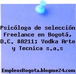 Psicóloga de selección Freelance en Bogotá, D.C. &8211; Vodka Arte y Tecnica s.a.s