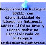Recepcionista bilingue &8211; con disponibilidad de tiempo en Antioquia &8211; Clínica Arte y Cuerpo Medicina Especializada en Antioquia