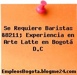 Se Requiere Baristas &8211; Experiencia en Arte Latte en Bogotá D.C