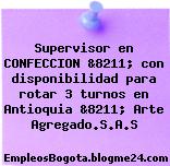 Supervisor en CONFECCION &8211; con disponibilidad para rotar 3 turnos en Antioquia &8211; Arte Agregado.S.A.S