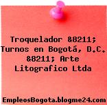 Troquelador &8211; Turnos en Bogotá, D.C. &8211; Arte Litografico Ltda