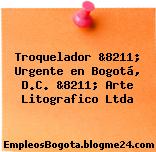 Troquelador &8211; Urgente en Bogotá, D.C. &8211; Arte Litografico Ltda