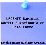 URGENTE Baristas &8211; Experiencia en Arte Latte