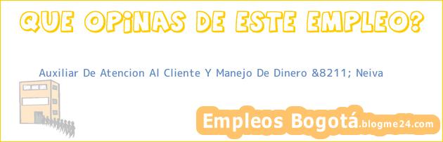Auxiliar De Atencion Al Cliente Y Manejo De Dinero &8211; Neiva