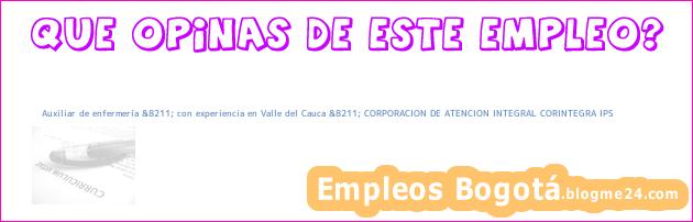 Auxiliar de enfermería &8211; con experiencia en Valle del Cauca &8211; CORPORACION DE ATENCION INTEGRAL CORINTEGRA IPS