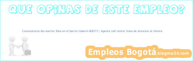 Convocatoria dia martes 9am en el barrio toberin &8211; Agente call center linea de atencion al cliente