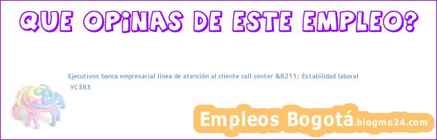 Ejecutivos banca empresarial linea de atención al cliente call center &8211; Estabilidad laboral | YC383
