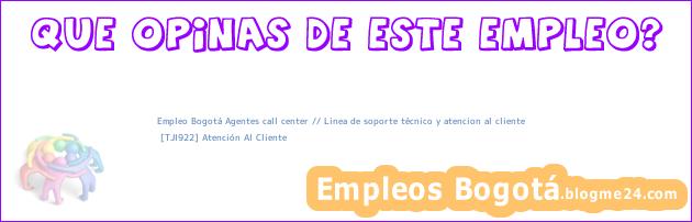 Empleo Bogotá Agentes call center // Linea de soporte técnico y atencion al cliente | [TJI922] Atención Al Cliente