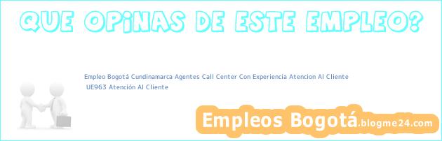 Empleo Bogotá Cundinamarca Agentes Call Center Con Experiencia Atencion Al Cliente | UE963 Atención Al Cliente