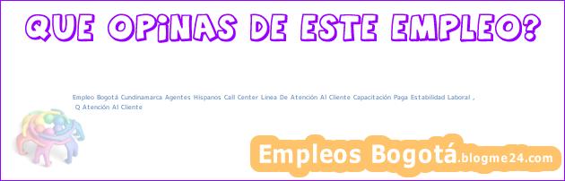 Empleo Bogotá Cundinamarca Agentes Hispanos Call Center Linea De Atención Al Cliente Capacitación Paga Estabilidad Laboral , | Q Atención Al Cliente