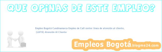 Empleo Bogotá Cundinamarca Empleo de Call center linea de atención al cliente, | (L819) Atención Al Cliente