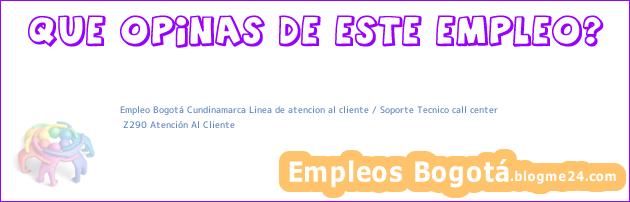 Empleo Bogotá Cundinamarca Linea de atencion al cliente / Soporte Tecnico call center | Z290 Atención Al Cliente