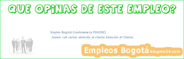 Empleo Bogotá Cundinamarca PUH292] | Asesor call center atención al cliente Atención Al Cliente