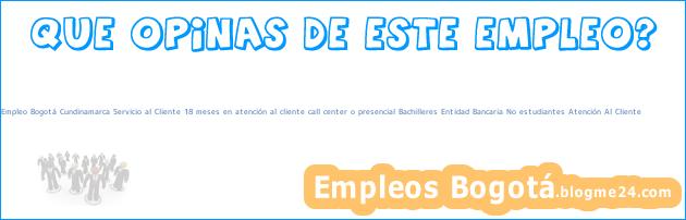 Empleo Bogotá Cundinamarca Servicio al Cliente 18 meses en atención al cliente call center o presencial Bachilleres Entidad Bancaria No estudiantes Atención Al Cliente