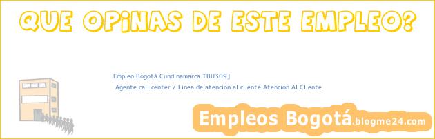 Empleo Bogotá Cundinamarca TBU309] | Agente call center / Linea de atencion al cliente Atención Al Cliente