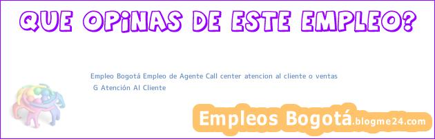 Empleo Bogotá Empleo de Agente Call center atencion al cliente o ventas | G Atención Al Cliente
